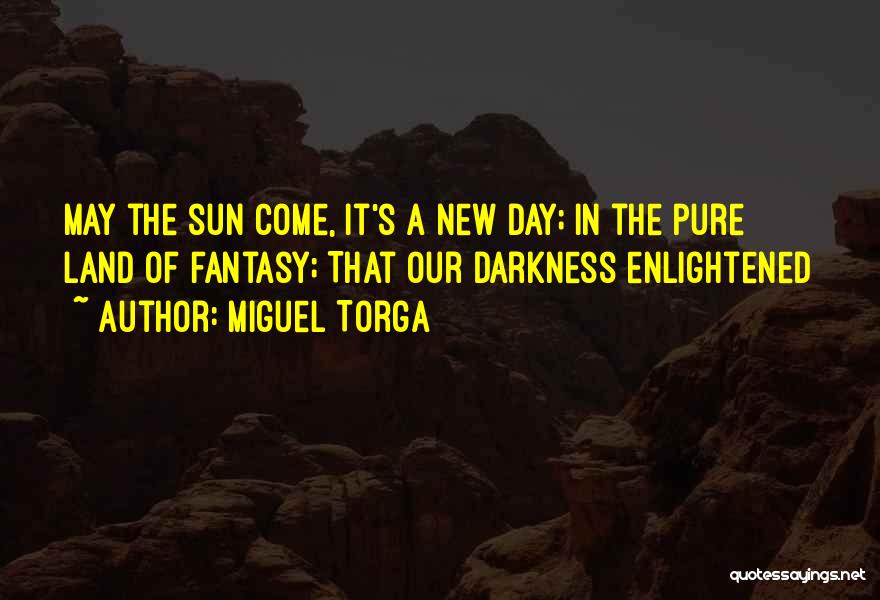 Miguel Torga Quotes: May The Sun Come, It's A New Day; In The Pure Land Of Fantasy; That Our Darkness Enlightened