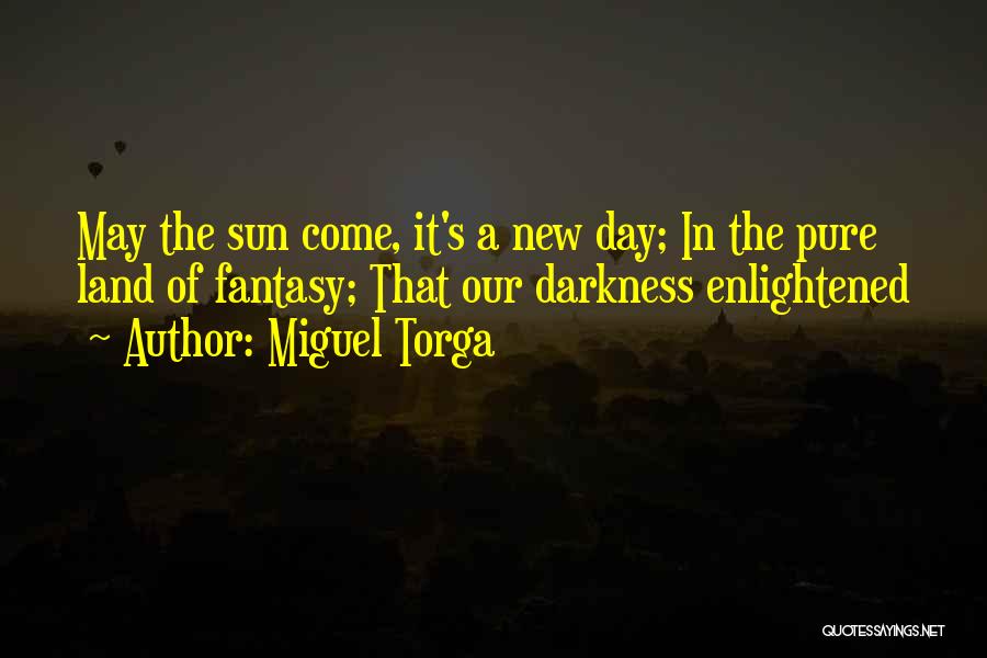 Miguel Torga Quotes: May The Sun Come, It's A New Day; In The Pure Land Of Fantasy; That Our Darkness Enlightened