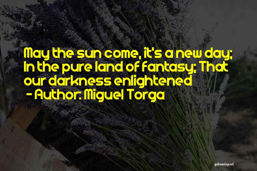 Miguel Torga Quotes: May The Sun Come, It's A New Day; In The Pure Land Of Fantasy; That Our Darkness Enlightened