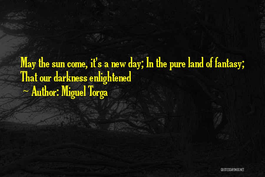 Miguel Torga Quotes: May The Sun Come, It's A New Day; In The Pure Land Of Fantasy; That Our Darkness Enlightened