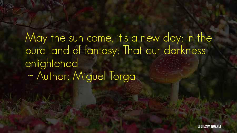Miguel Torga Quotes: May The Sun Come, It's A New Day; In The Pure Land Of Fantasy; That Our Darkness Enlightened