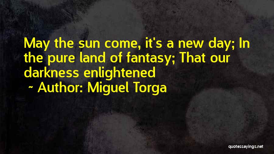 Miguel Torga Quotes: May The Sun Come, It's A New Day; In The Pure Land Of Fantasy; That Our Darkness Enlightened