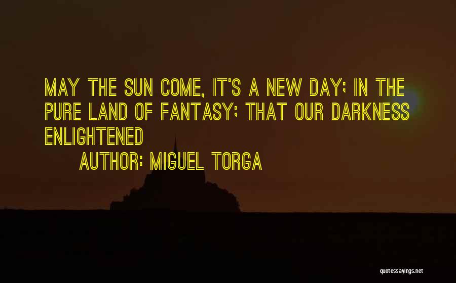 Miguel Torga Quotes: May The Sun Come, It's A New Day; In The Pure Land Of Fantasy; That Our Darkness Enlightened