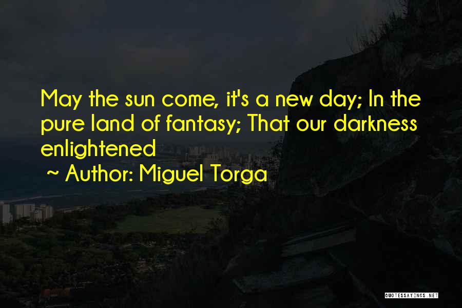 Miguel Torga Quotes: May The Sun Come, It's A New Day; In The Pure Land Of Fantasy; That Our Darkness Enlightened