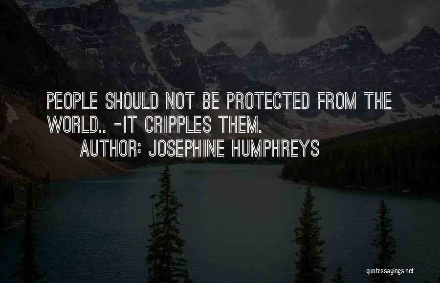 Josephine Humphreys Quotes: People Should Not Be Protected From The World.. -it Cripples Them.