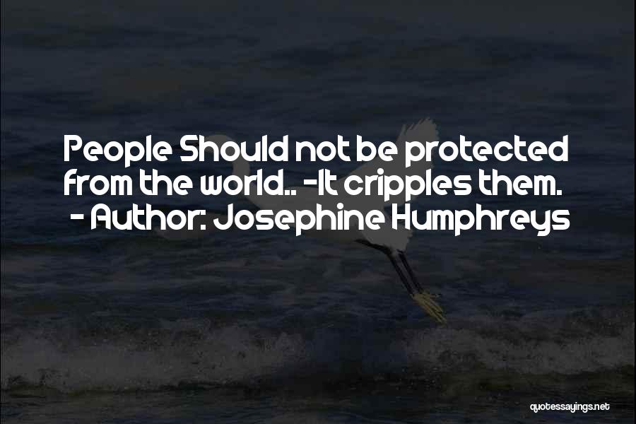 Josephine Humphreys Quotes: People Should Not Be Protected From The World.. -it Cripples Them.