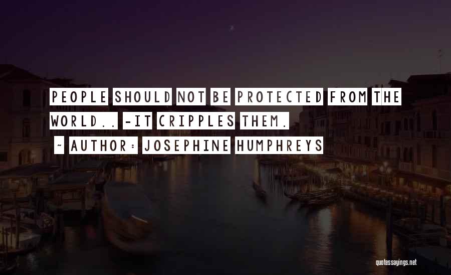 Josephine Humphreys Quotes: People Should Not Be Protected From The World.. -it Cripples Them.