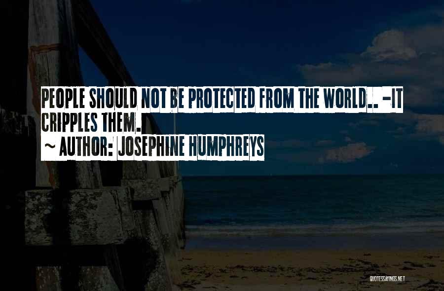 Josephine Humphreys Quotes: People Should Not Be Protected From The World.. -it Cripples Them.