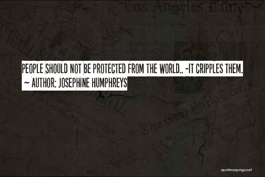 Josephine Humphreys Quotes: People Should Not Be Protected From The World.. -it Cripples Them.