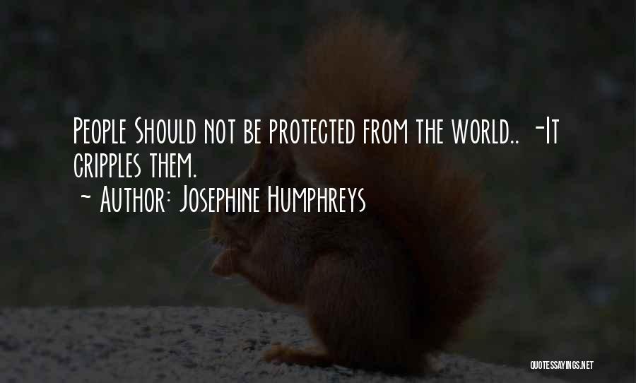 Josephine Humphreys Quotes: People Should Not Be Protected From The World.. -it Cripples Them.