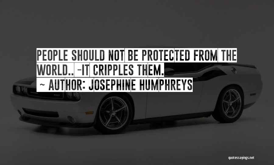 Josephine Humphreys Quotes: People Should Not Be Protected From The World.. -it Cripples Them.