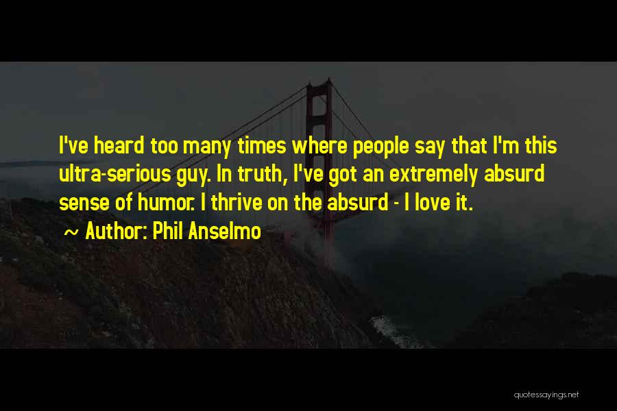 Phil Anselmo Quotes: I've Heard Too Many Times Where People Say That I'm This Ultra-serious Guy. In Truth, I've Got An Extremely Absurd