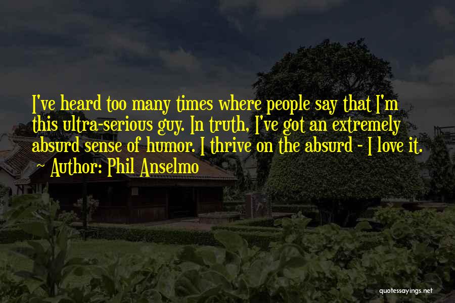 Phil Anselmo Quotes: I've Heard Too Many Times Where People Say That I'm This Ultra-serious Guy. In Truth, I've Got An Extremely Absurd
