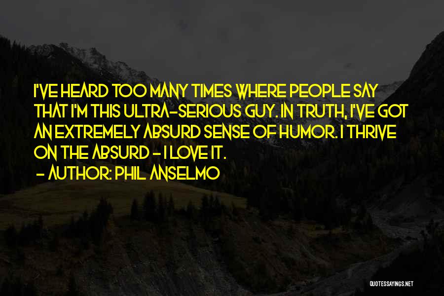 Phil Anselmo Quotes: I've Heard Too Many Times Where People Say That I'm This Ultra-serious Guy. In Truth, I've Got An Extremely Absurd