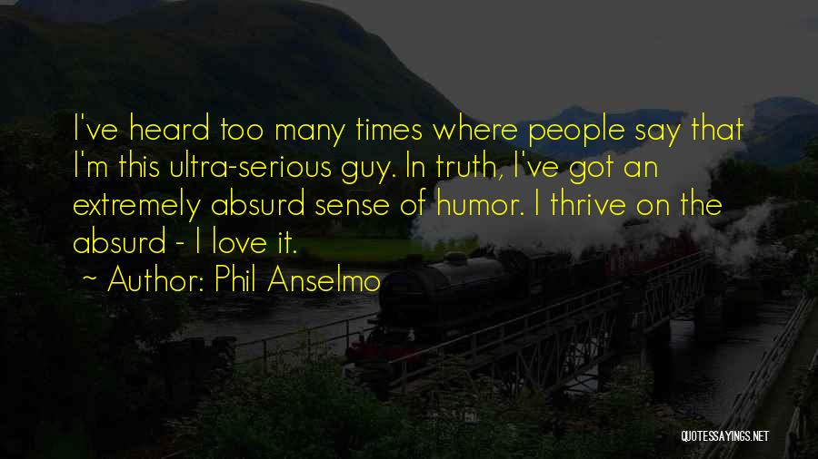 Phil Anselmo Quotes: I've Heard Too Many Times Where People Say That I'm This Ultra-serious Guy. In Truth, I've Got An Extremely Absurd