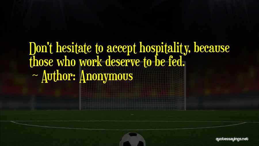 Anonymous Quotes: Don't Hesitate To Accept Hospitality, Because Those Who Work Deserve To Be Fed.