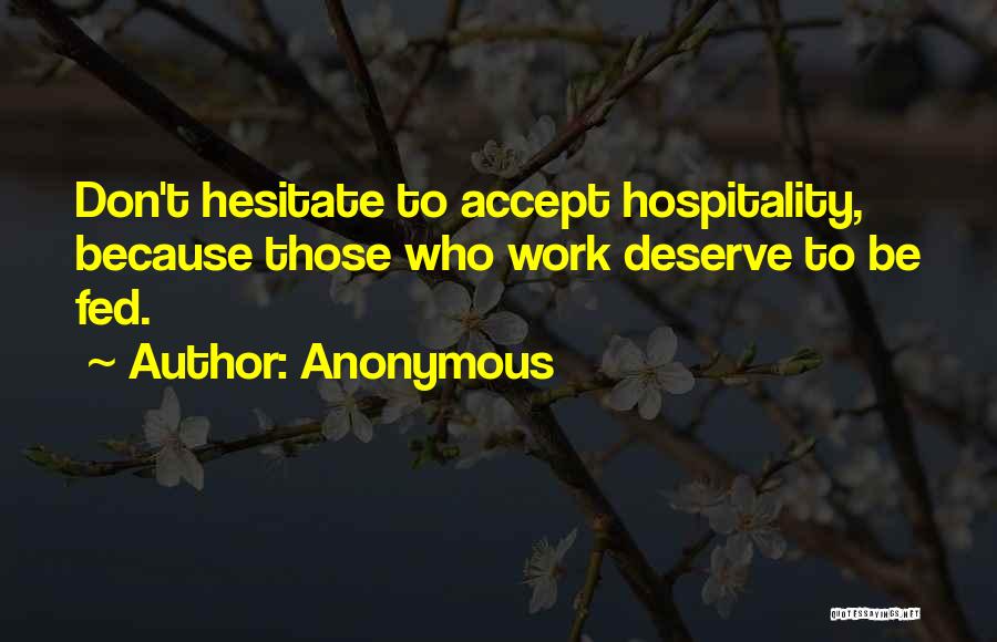 Anonymous Quotes: Don't Hesitate To Accept Hospitality, Because Those Who Work Deserve To Be Fed.