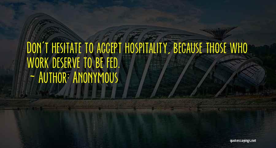 Anonymous Quotes: Don't Hesitate To Accept Hospitality, Because Those Who Work Deserve To Be Fed.