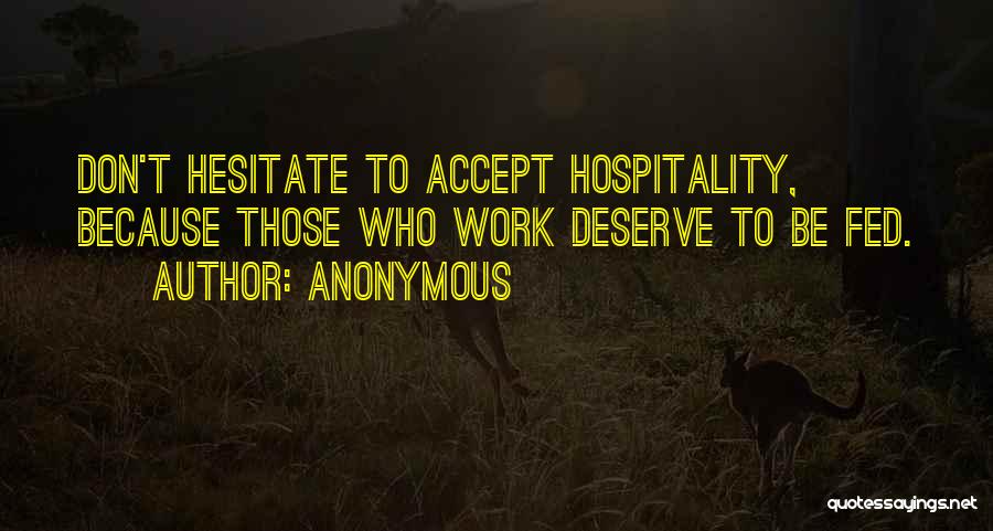 Anonymous Quotes: Don't Hesitate To Accept Hospitality, Because Those Who Work Deserve To Be Fed.