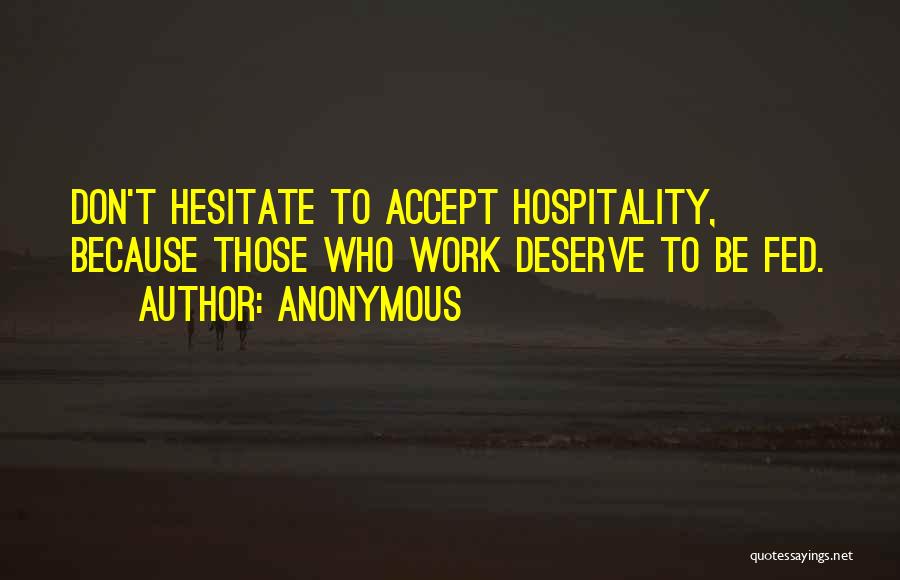 Anonymous Quotes: Don't Hesitate To Accept Hospitality, Because Those Who Work Deserve To Be Fed.