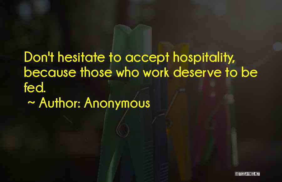Anonymous Quotes: Don't Hesitate To Accept Hospitality, Because Those Who Work Deserve To Be Fed.