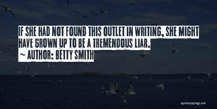 Betty Smith Quotes: If She Had Not Found This Outlet In Writing, She Might Have Grown Up To Be A Tremendous Liar.