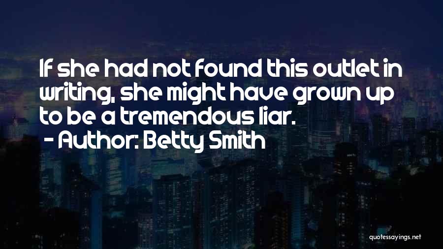 Betty Smith Quotes: If She Had Not Found This Outlet In Writing, She Might Have Grown Up To Be A Tremendous Liar.