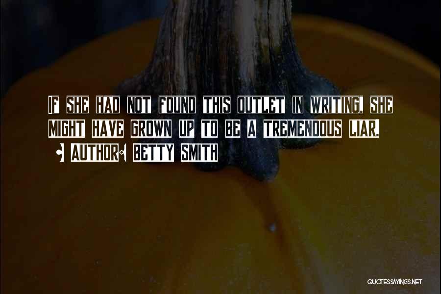 Betty Smith Quotes: If She Had Not Found This Outlet In Writing, She Might Have Grown Up To Be A Tremendous Liar.