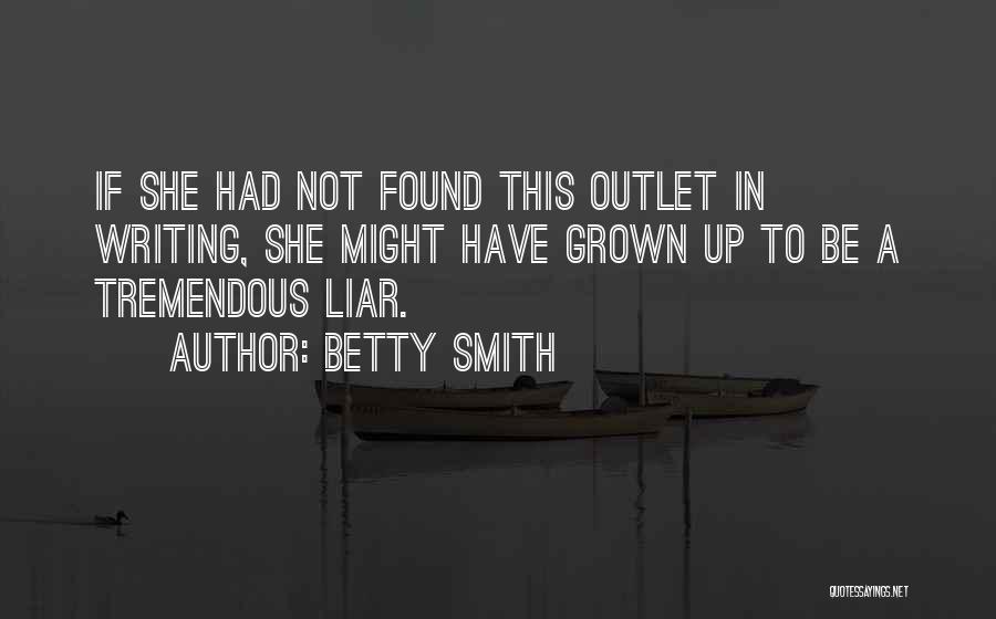 Betty Smith Quotes: If She Had Not Found This Outlet In Writing, She Might Have Grown Up To Be A Tremendous Liar.