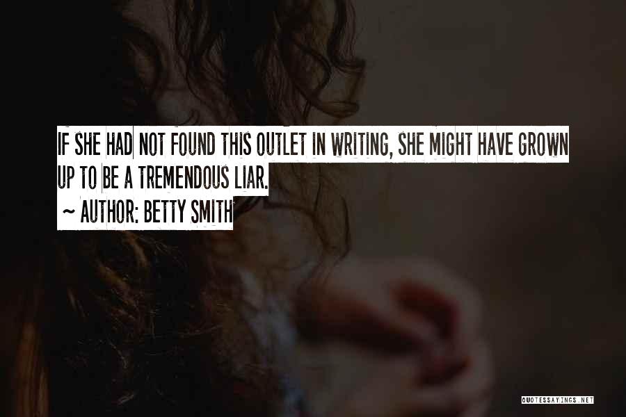 Betty Smith Quotes: If She Had Not Found This Outlet In Writing, She Might Have Grown Up To Be A Tremendous Liar.