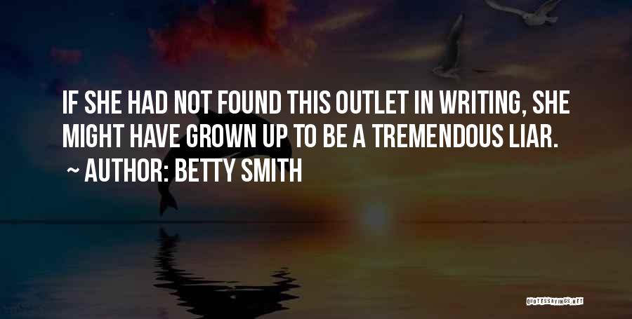 Betty Smith Quotes: If She Had Not Found This Outlet In Writing, She Might Have Grown Up To Be A Tremendous Liar.