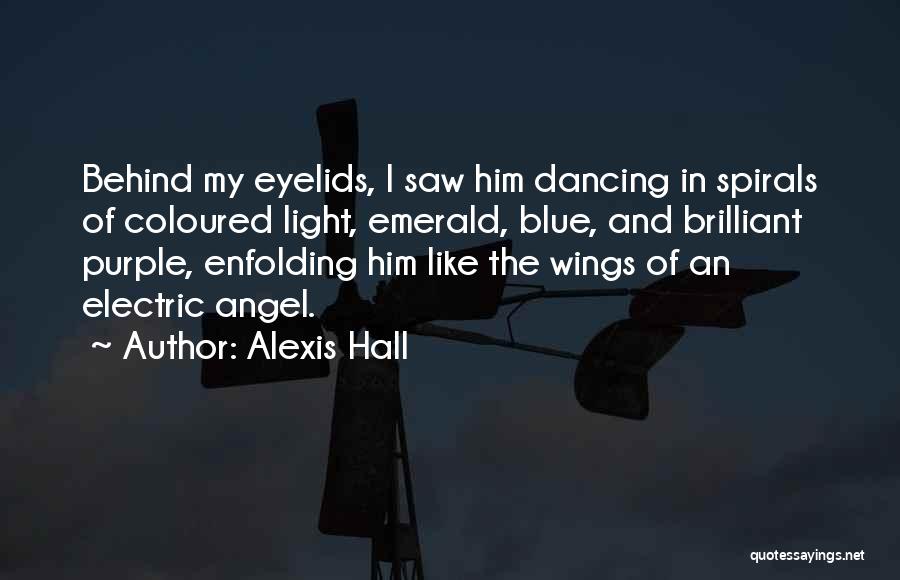 Alexis Hall Quotes: Behind My Eyelids, I Saw Him Dancing In Spirals Of Coloured Light, Emerald, Blue, And Brilliant Purple, Enfolding Him Like