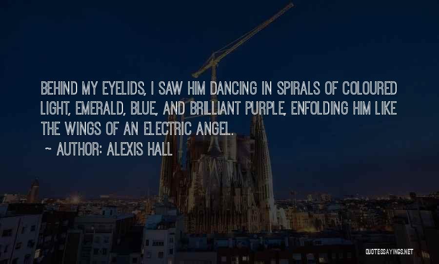 Alexis Hall Quotes: Behind My Eyelids, I Saw Him Dancing In Spirals Of Coloured Light, Emerald, Blue, And Brilliant Purple, Enfolding Him Like