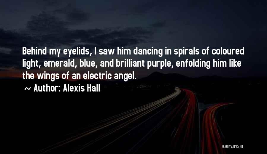 Alexis Hall Quotes: Behind My Eyelids, I Saw Him Dancing In Spirals Of Coloured Light, Emerald, Blue, And Brilliant Purple, Enfolding Him Like