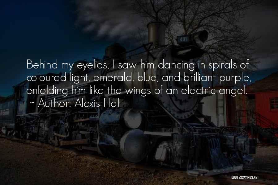 Alexis Hall Quotes: Behind My Eyelids, I Saw Him Dancing In Spirals Of Coloured Light, Emerald, Blue, And Brilliant Purple, Enfolding Him Like