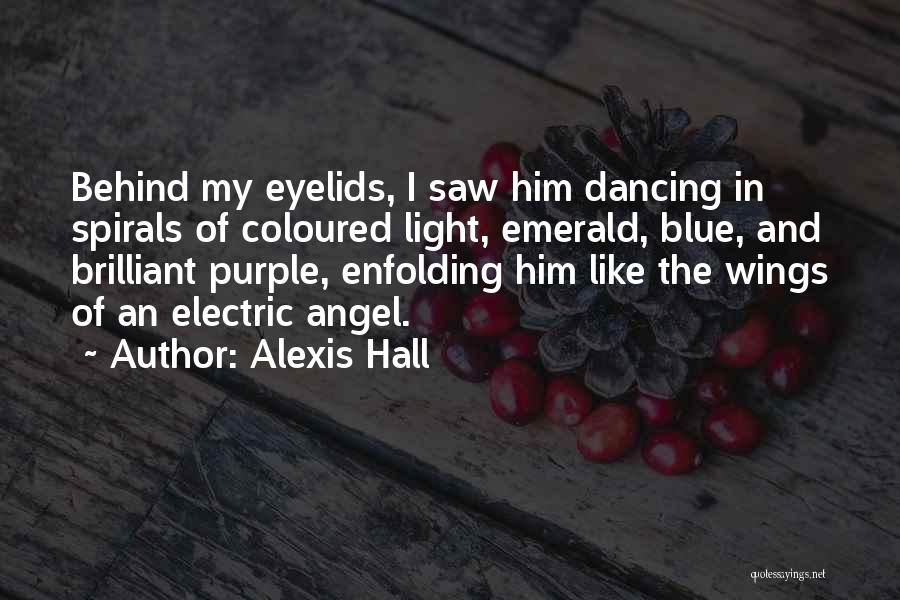 Alexis Hall Quotes: Behind My Eyelids, I Saw Him Dancing In Spirals Of Coloured Light, Emerald, Blue, And Brilliant Purple, Enfolding Him Like