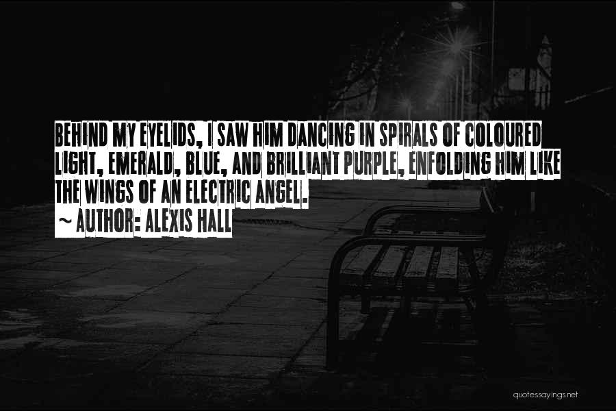 Alexis Hall Quotes: Behind My Eyelids, I Saw Him Dancing In Spirals Of Coloured Light, Emerald, Blue, And Brilliant Purple, Enfolding Him Like