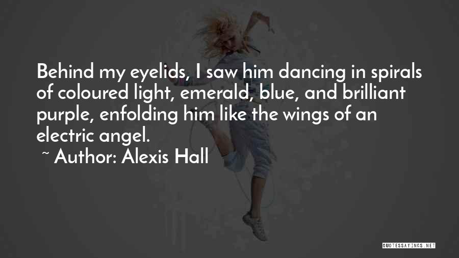 Alexis Hall Quotes: Behind My Eyelids, I Saw Him Dancing In Spirals Of Coloured Light, Emerald, Blue, And Brilliant Purple, Enfolding Him Like
