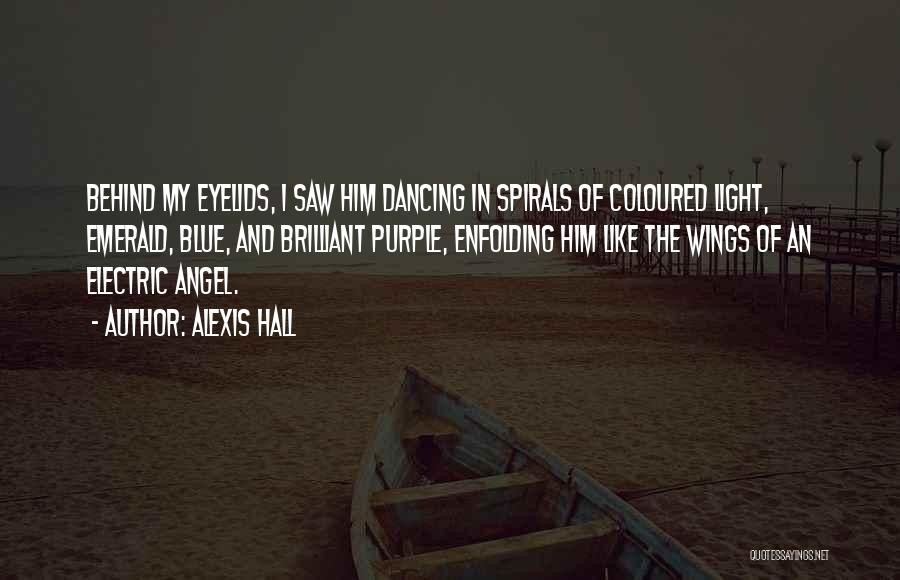 Alexis Hall Quotes: Behind My Eyelids, I Saw Him Dancing In Spirals Of Coloured Light, Emerald, Blue, And Brilliant Purple, Enfolding Him Like