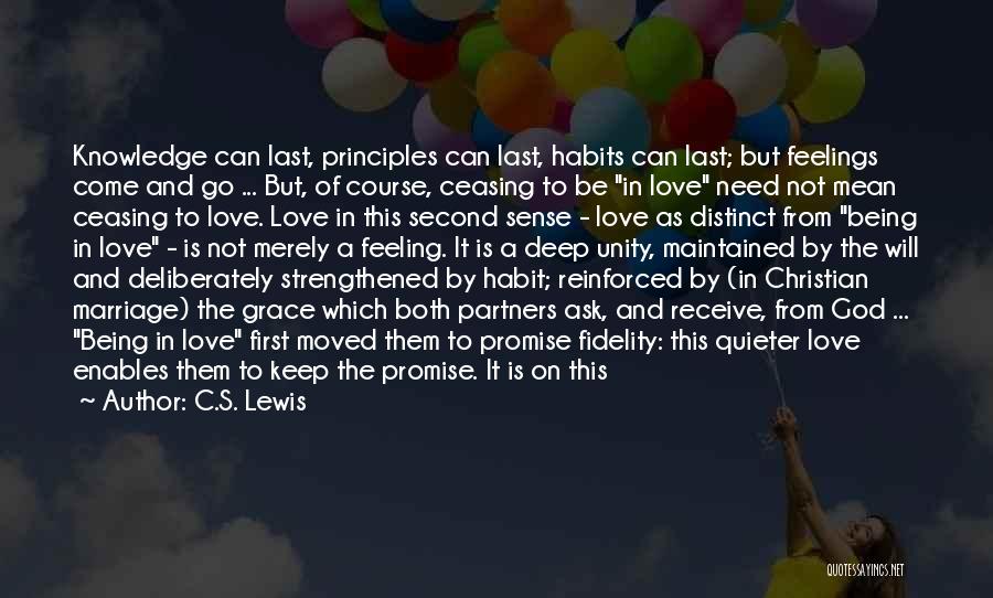 C.S. Lewis Quotes: Knowledge Can Last, Principles Can Last, Habits Can Last; But Feelings Come And Go ... But, Of Course, Ceasing To