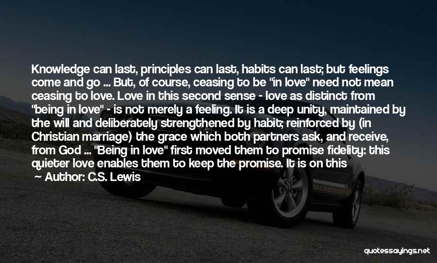 C.S. Lewis Quotes: Knowledge Can Last, Principles Can Last, Habits Can Last; But Feelings Come And Go ... But, Of Course, Ceasing To