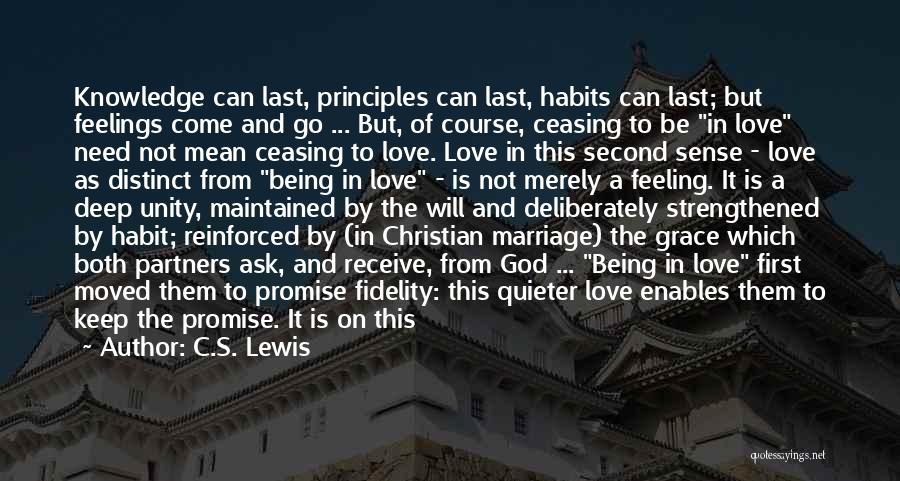 C.S. Lewis Quotes: Knowledge Can Last, Principles Can Last, Habits Can Last; But Feelings Come And Go ... But, Of Course, Ceasing To