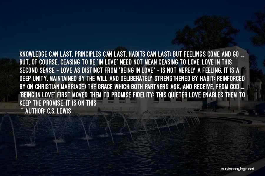 C.S. Lewis Quotes: Knowledge Can Last, Principles Can Last, Habits Can Last; But Feelings Come And Go ... But, Of Course, Ceasing To