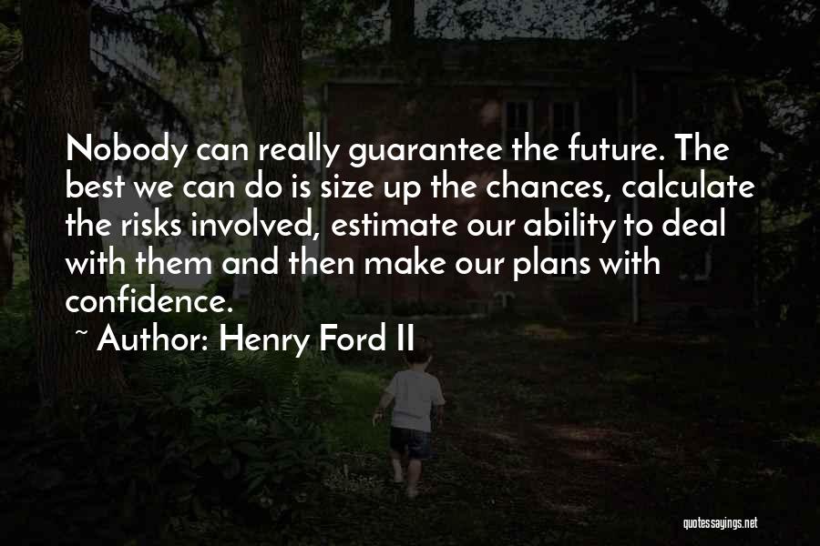 Henry Ford II Quotes: Nobody Can Really Guarantee The Future. The Best We Can Do Is Size Up The Chances, Calculate The Risks Involved,