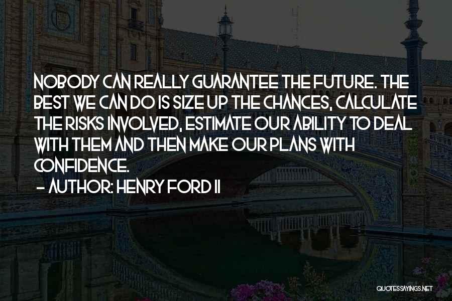 Henry Ford II Quotes: Nobody Can Really Guarantee The Future. The Best We Can Do Is Size Up The Chances, Calculate The Risks Involved,