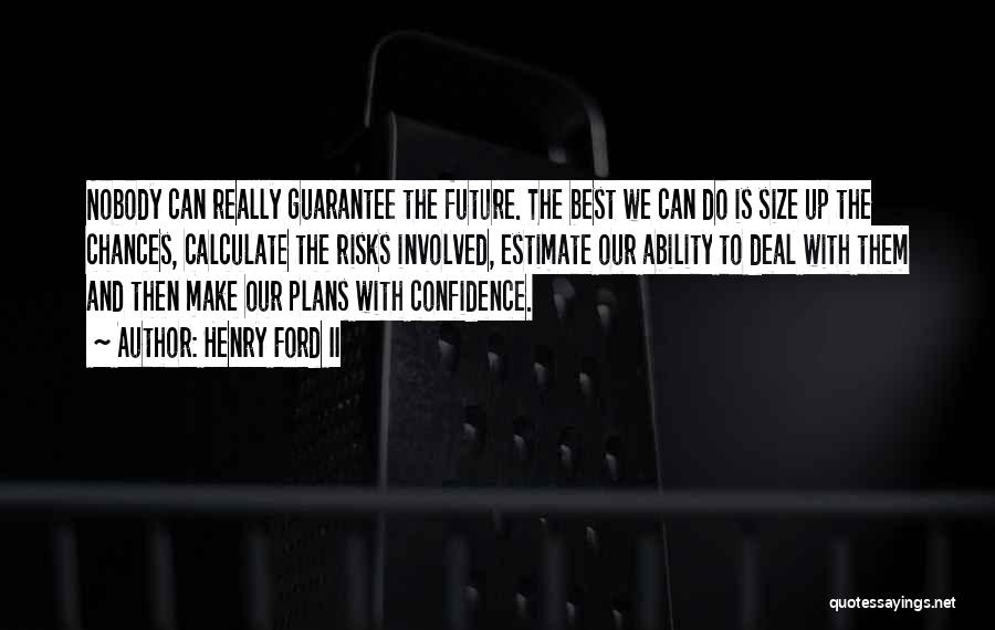 Henry Ford II Quotes: Nobody Can Really Guarantee The Future. The Best We Can Do Is Size Up The Chances, Calculate The Risks Involved,