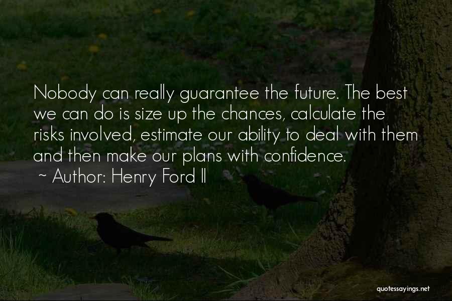 Henry Ford II Quotes: Nobody Can Really Guarantee The Future. The Best We Can Do Is Size Up The Chances, Calculate The Risks Involved,