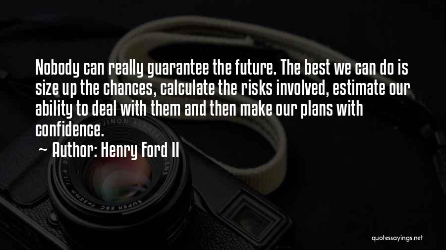 Henry Ford II Quotes: Nobody Can Really Guarantee The Future. The Best We Can Do Is Size Up The Chances, Calculate The Risks Involved,