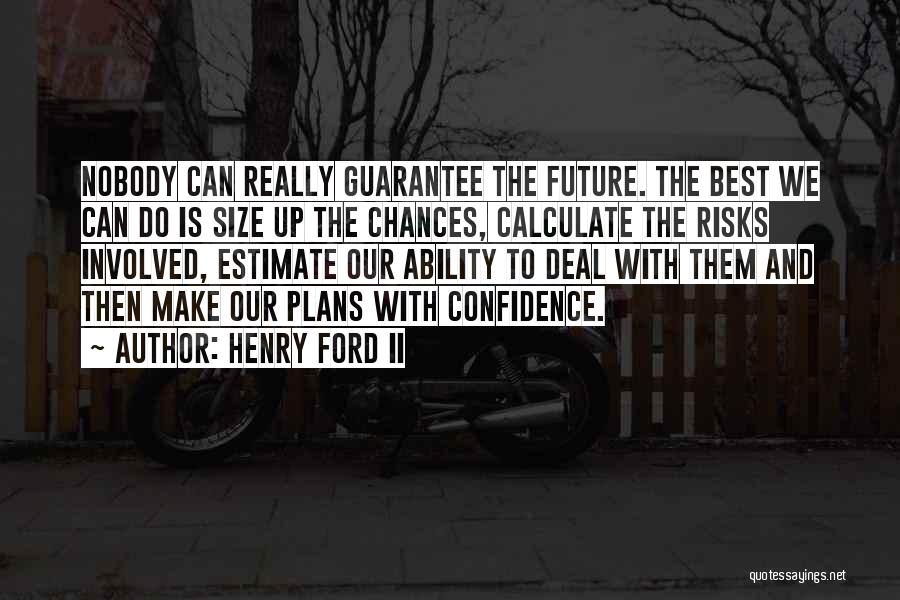 Henry Ford II Quotes: Nobody Can Really Guarantee The Future. The Best We Can Do Is Size Up The Chances, Calculate The Risks Involved,