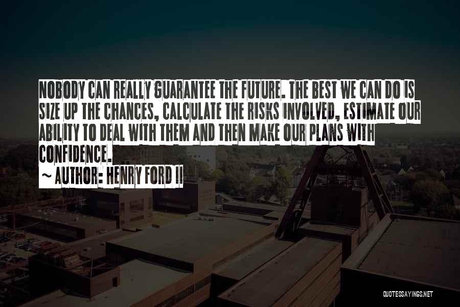 Henry Ford II Quotes: Nobody Can Really Guarantee The Future. The Best We Can Do Is Size Up The Chances, Calculate The Risks Involved,